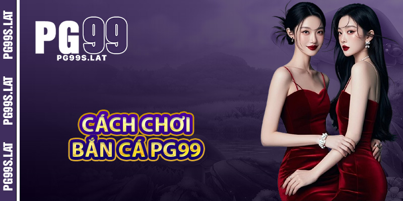 Cách chơi bắn cá PG99 cuộc đua săn boss cực gắt