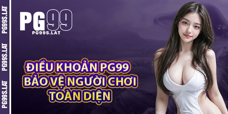 Điều khoản PG99 để bảo vệ người chơi một cách toàn diện