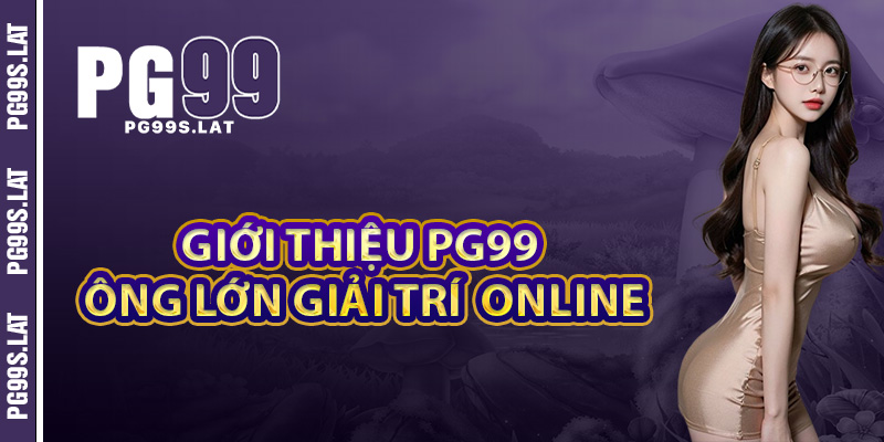 Giới thiệu PG99 ông lớn giải trí đổi thưởng online