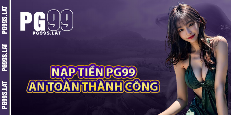 Hướng dẫn nạp tiền tại PG99 an toàn thành công 100%