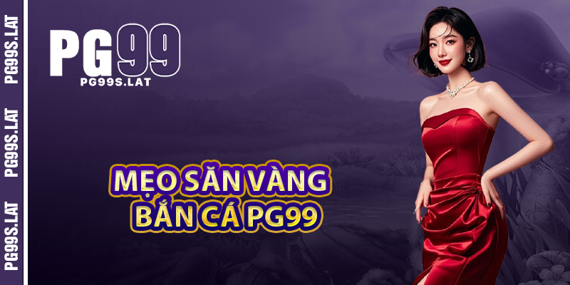 Mẹo săn vàng hiệu quả bắn cá PG99