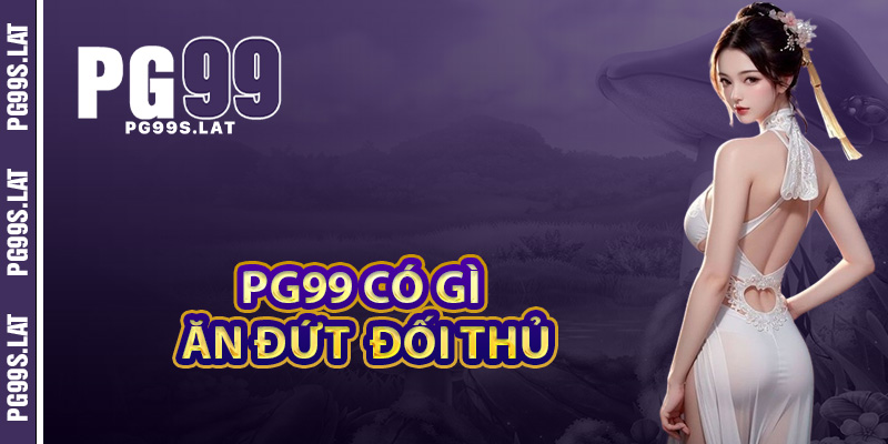 Nền tảng PG99 có gì ăn đứt các đối thủ