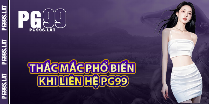 Những thắc mắc phổ biến khi người chơi liên hệ PG99