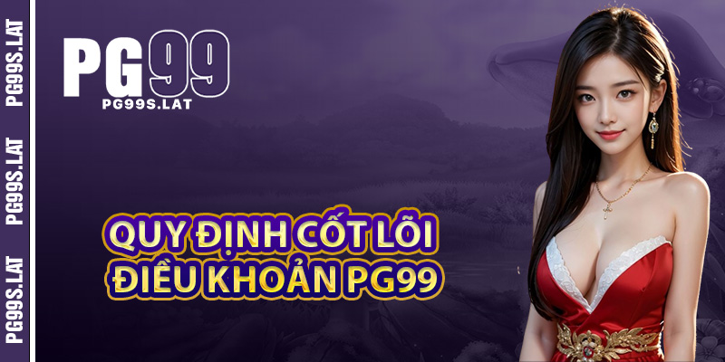 Quy định cốt lõi người chơi cần hiểu rõ tại điều khoản PG99