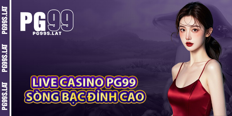 Tham gia live casino PG99 sòng bạc online đỉnh cao