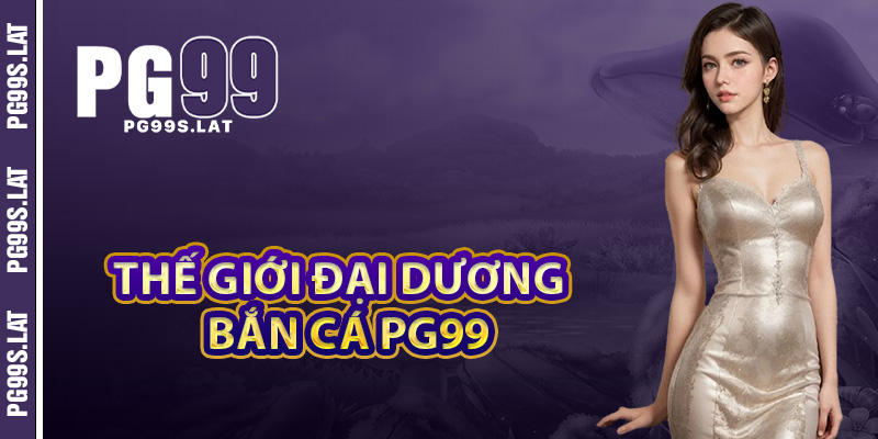 Thế giới đại dương sống động cùng bắn cá PG99