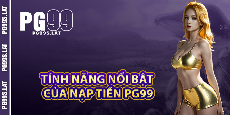 Tính năng nổi bật của hệ thống nạp tiền PG99