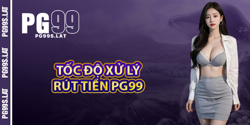 Tốc độ xử lý yêu cầu rút tiền PG99 
