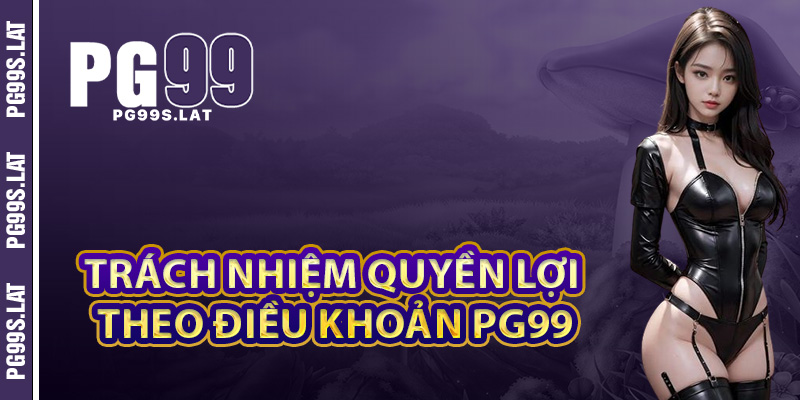 Trách nhiệm và quyền lợi của người chơi theo điều khoản PG99