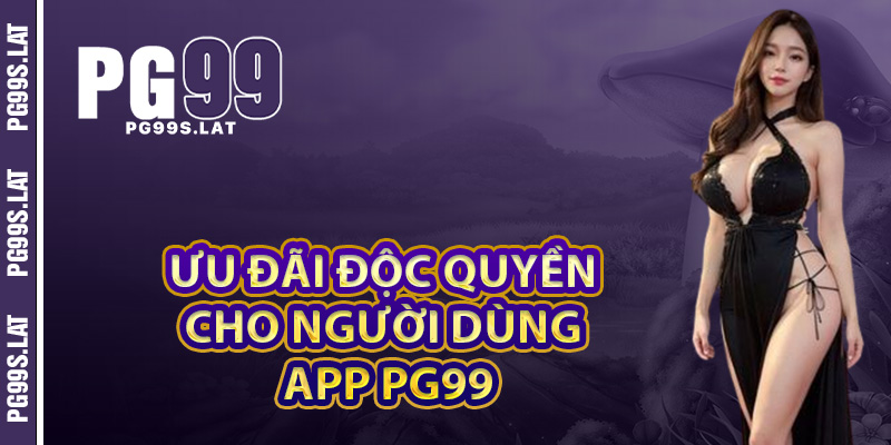 Ưu đãi độc quyền dành riêng cho người dùng app PG99
