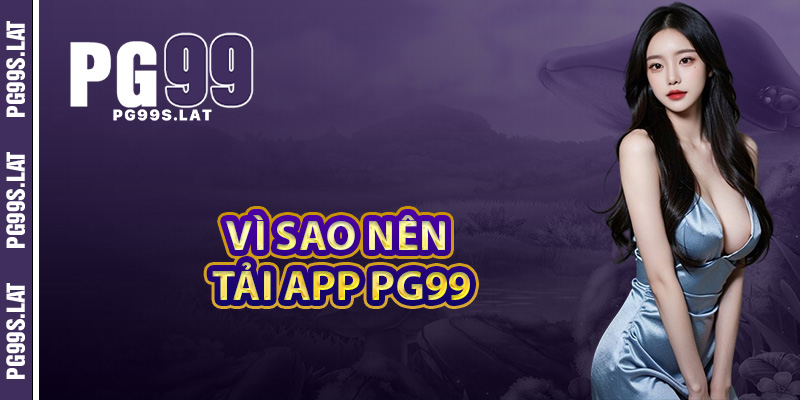 Vì sao nên tải app PG99 thay vì dùng trên website